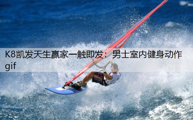 K8凯发天生赢家一触即发：男士室内健身动作gif