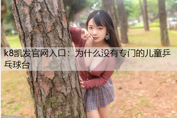 k8凯发官网入口：为什么没有专门的儿童乒乓球台