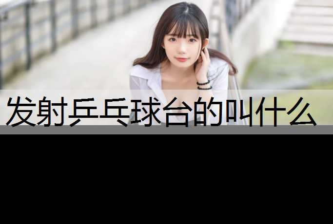 发射乒乓球台的叫什么