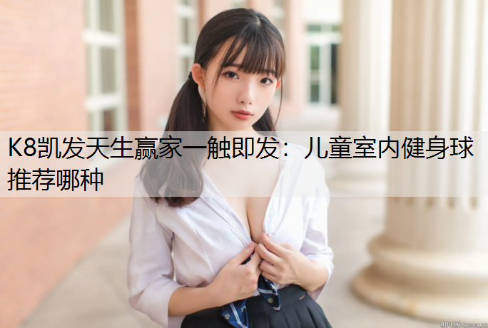 K8凯发天生赢家一触即发：儿童室内健身球推荐哪种