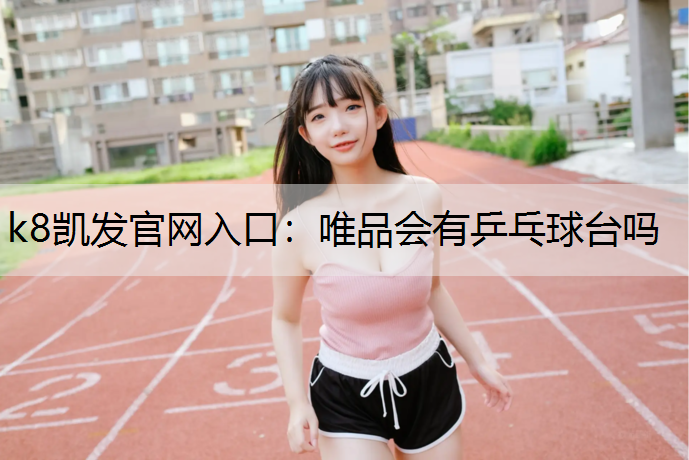 k8凯发官网入口：唯品会有乒乓球台吗