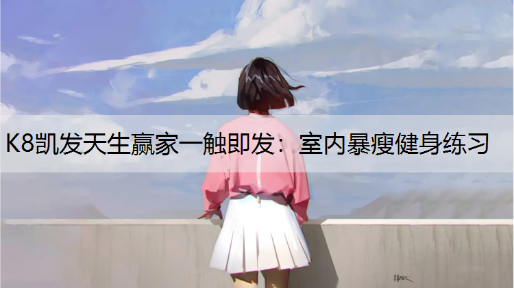 K8凯发天生赢家一触即发：室内暴瘦健身练习