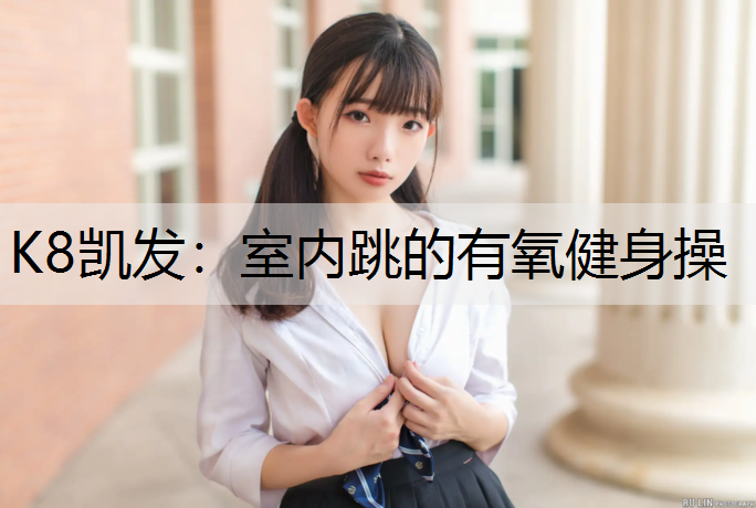 K8凯发：室内跳的有氧健身操