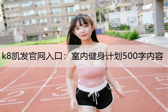 k8凯发官网入口：室内健身计划500字内容