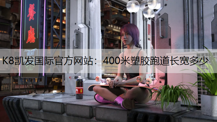 K8凯发国际官方网站：400米塑胶跑道长宽多少