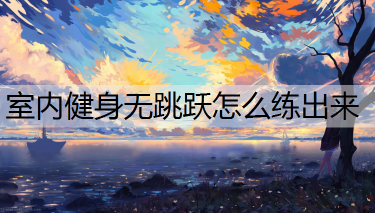 室内健身无跳跃怎么练出来
