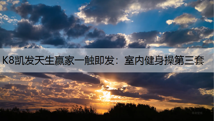 K8凯发天生赢家一触即发：室内健身操第三套