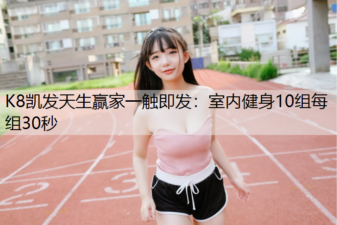 K8凯发天生赢家一触即发：室内健身10组每组30秒