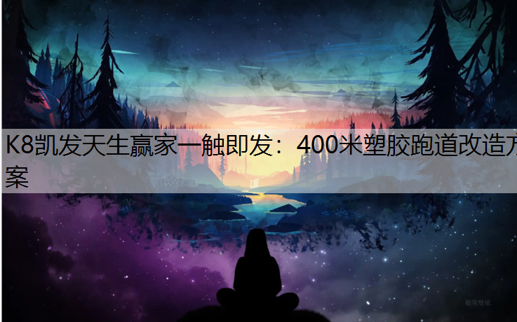 K8凯发天生赢家一触即发：400米塑胶跑道改造方案