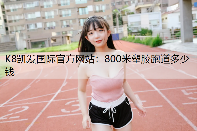 K8凯发国际官方网站：800米塑胶跑道多少钱