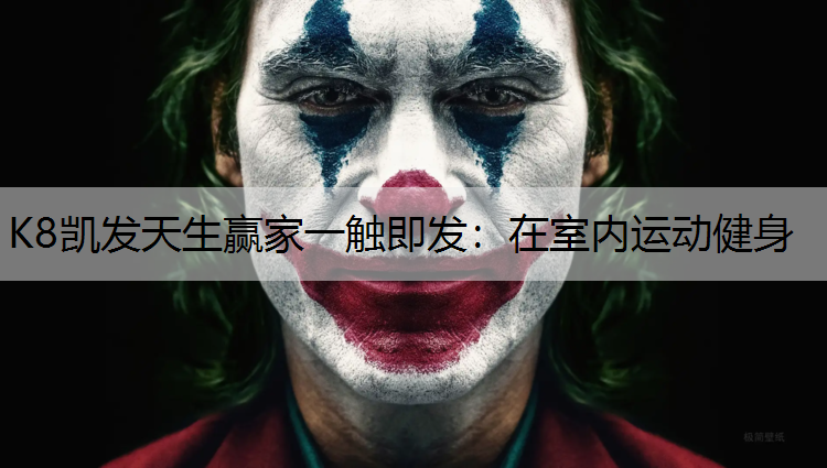 K8凯发天生赢家一触即发：在室内运动健身
