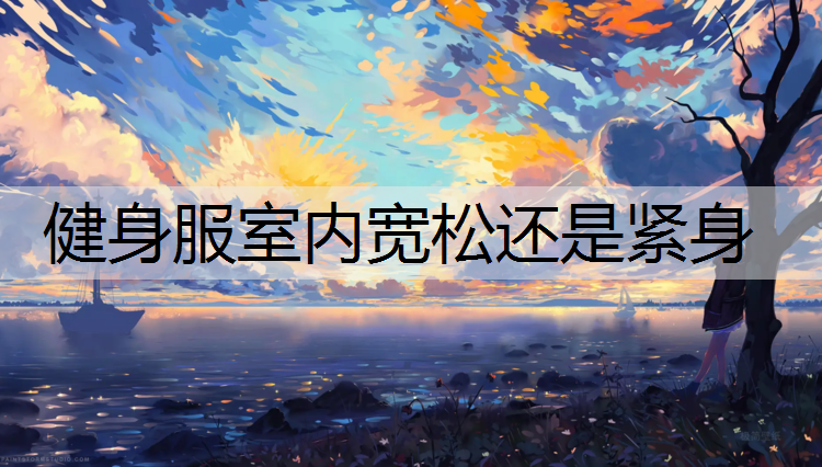 健身服室内宽松还是紧身