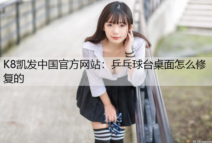 K8凯发中国官方网站：乒乓球台桌面怎么修复的