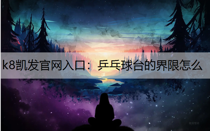k8凯发官网入口：乒乓球台的界限怎么