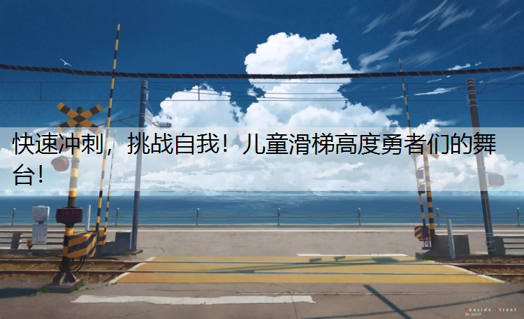 快速冲刺，挑战自我！儿童滑梯高度勇者们的舞台！
