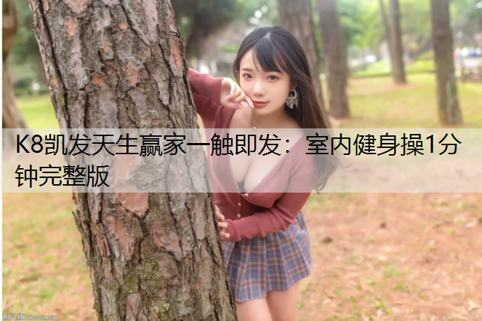 K8凯发天生赢家一触即发：室内健身操1分钟完整版