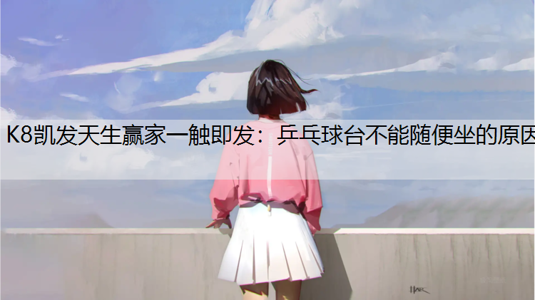 K8凯发天生赢家一触即发：乒乓球台不能随便坐的原因