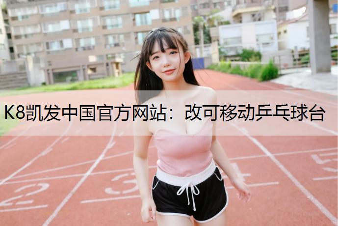 K8凯发中国官方网站：改可移动乒乓球台