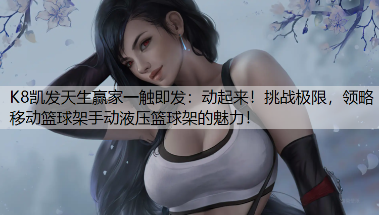 K8凯发天生赢家一触即发：动起来！挑战极限，领略移动篮球架手动液压篮球架的魅力！