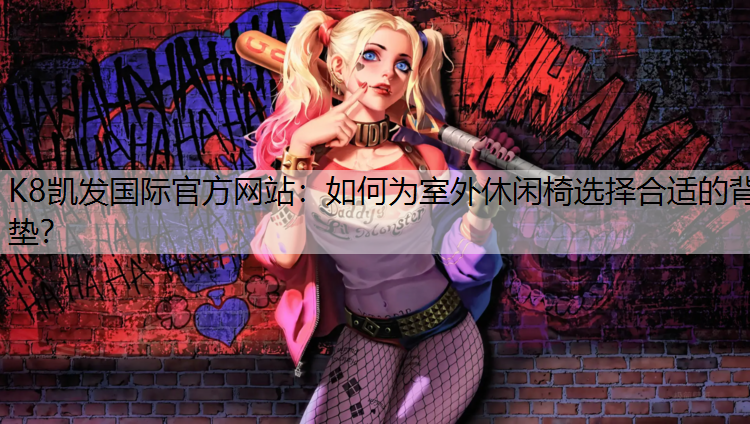K8凯发国际官方网站：如何为室外休闲椅选择合适的背垫？