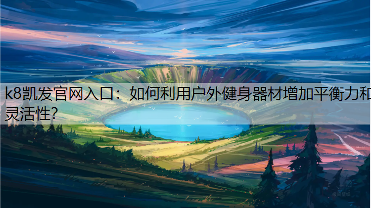 k8凯发官网入口：如何利用户外健身器材增加平衡力和灵活性？