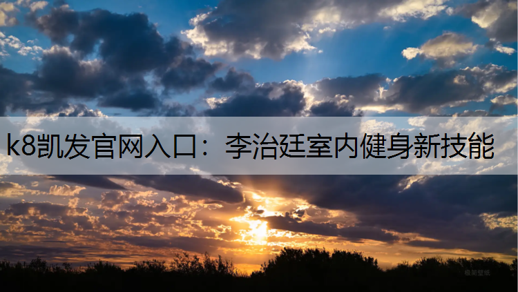 k8凯发官网入口：李治廷室内健身新技能