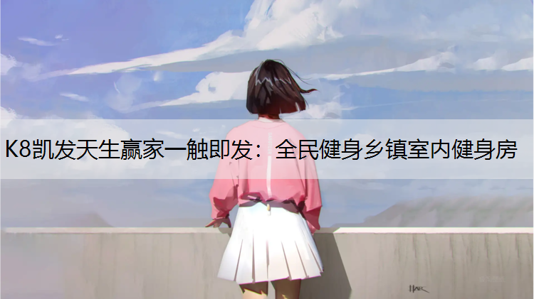 K8凯发天生赢家一触即发：全民健身乡镇室内健身房