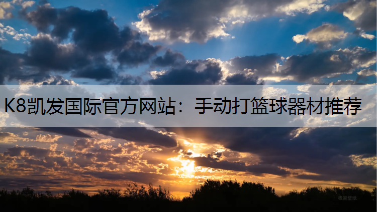 K8凯发国际官方网站：手动打篮球器材推荐