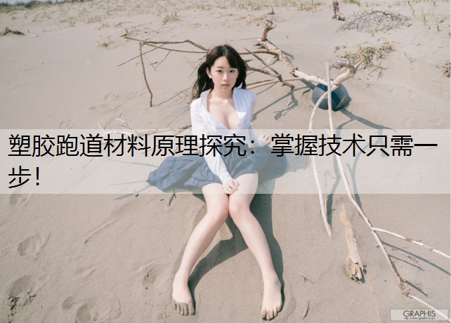 塑胶跑道材料原理探究：掌握技术只需一步！