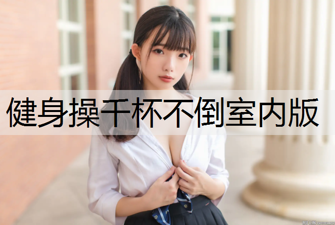 健身操千杯不倒室内版