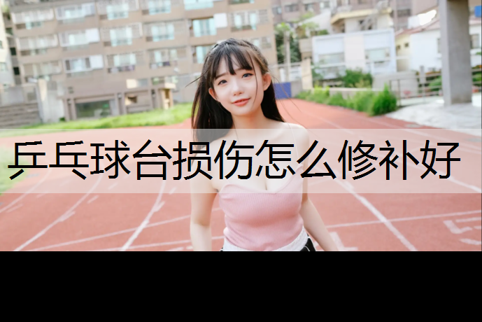 乒乓球台损伤怎么修补好 乒乓球台损伤怎么修补好