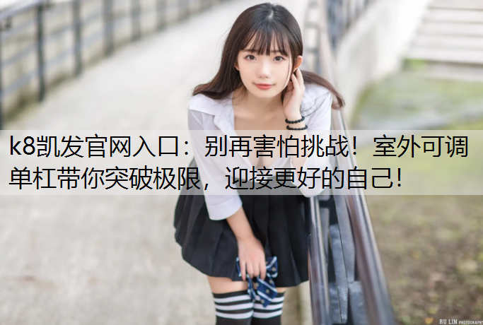 别再害怕挑战！室外可调单杠带你突破极限，迎接更好的自己！