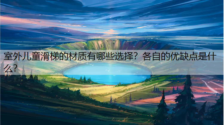 室外儿童滑梯的材质有哪些选择？各自的优缺点是什么？
